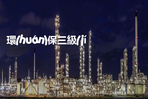 環(huán)保三級(jí)資質(zhì)，解鎖綠色工程大門！